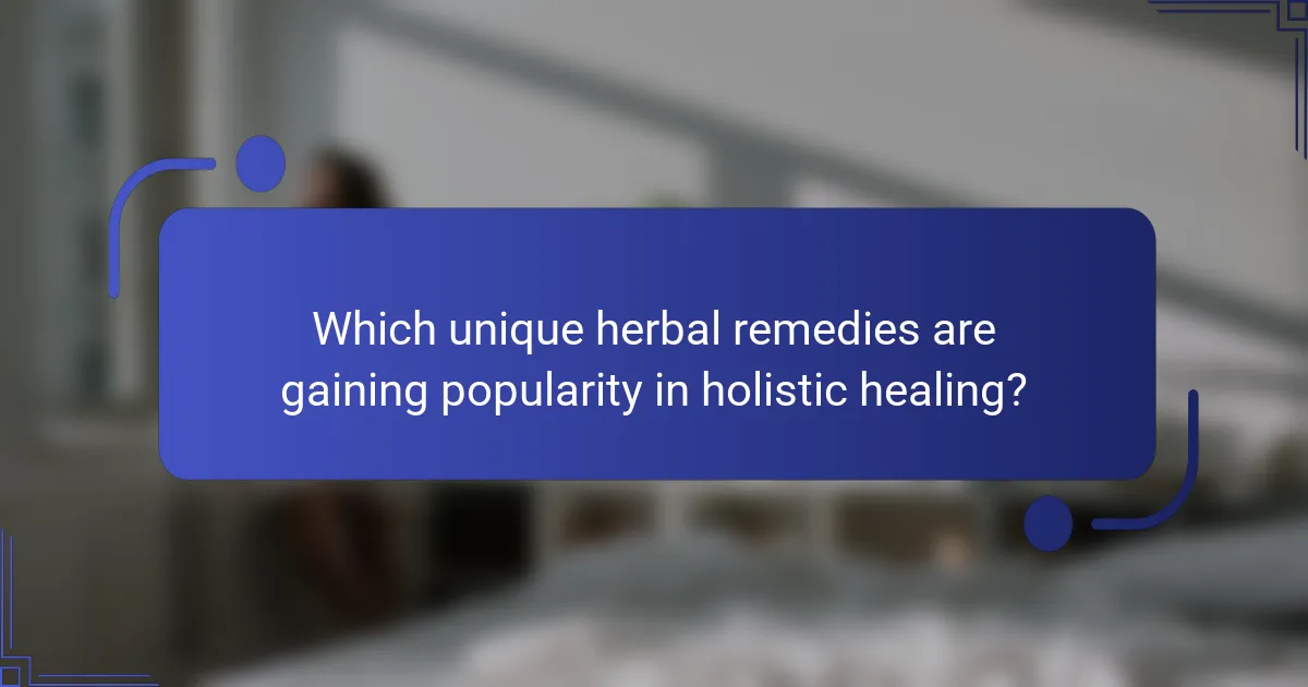 Which unique herbal remedies are gaining popularity in holistic healing?